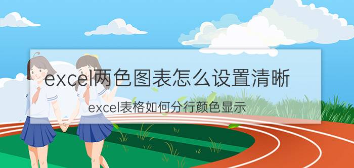 excel两色图表怎么设置清晰 excel表格如何分行颜色显示？